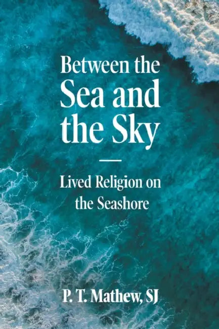 Between the Sea and the Sky: Lived Religion on the Seashore by Sj Mathew P. T.