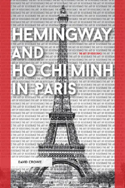 Hemingway and Ho CHI Minh in Paris: The Art of Resistance by David Crowe