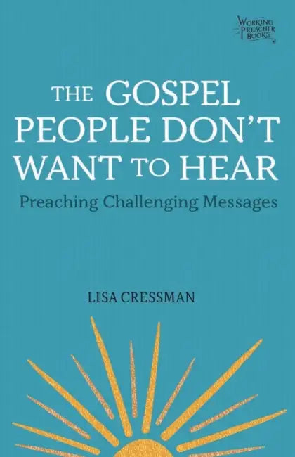 The Gospel People Don't Want to Hear: Preaching Challenging Messages by Lisa Cressman