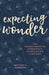 Expecting Wonder: The Transformative Experience of Becoming a Mother by Brittany L. Bergman