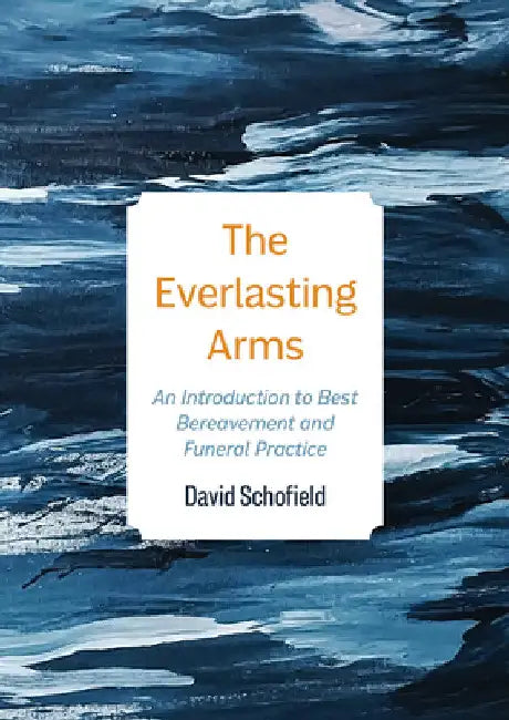 The Everlasting Arms: An Introduction to Best Bereavement and Funeral Practice by David Schofield