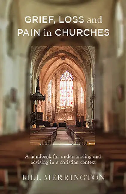 Grief, Loss and Pain in Churches: A Handbook for Understanding and Advising in a Christian Context by Bill Merrington