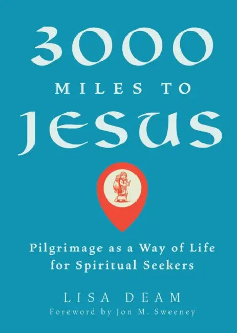 3000 Miles to Jesus: Pilgrimage as a Way of Life for Spiritual Seekers by Lisa Deam, Jon M. Sweeney