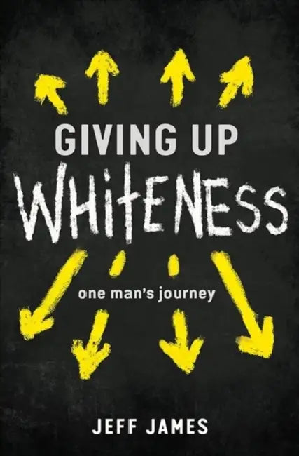 Giving Up Whiteness: One Man's Journey by Jeff James