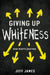 Giving Up Whiteness: One Man's Journey by Jeff James
