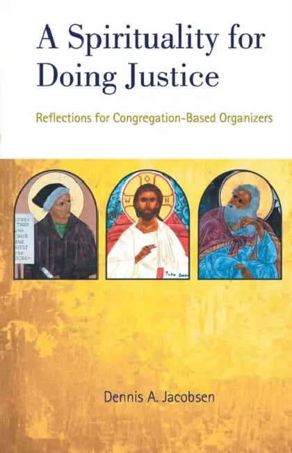 A Spirituality for Doing Justice: Reflections for Congregation-Based Organizers by Dennis A. Jacobsen