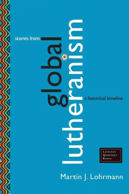 Stories from Global Lutheranism: A Historical Timeline by Martin J. Lohrmann