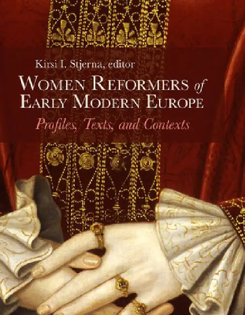 Women Reformers of Early Modern Europe: Profiles, Texts, and Contexts by Kirsi I. Stjerna