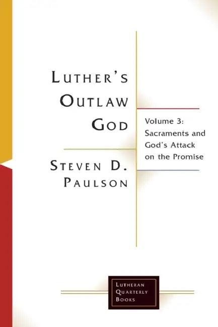 Luther's Outlaw God: Volume 3: Sacraments and God's Attack on the Promise by Steven D. Paulson