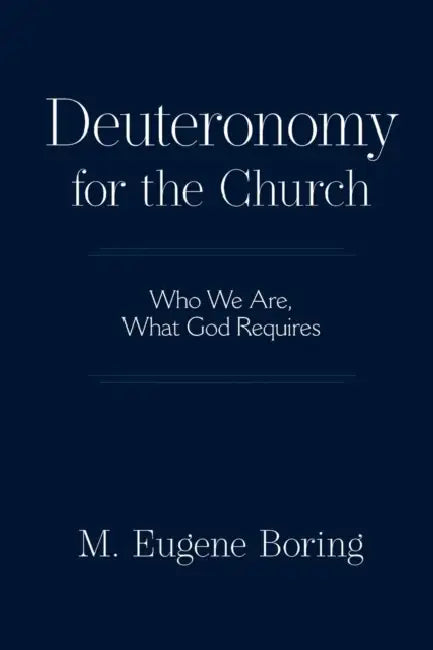 Deuteronomy for the Church: Who We Are, What God Requires by M. Eugene Boring