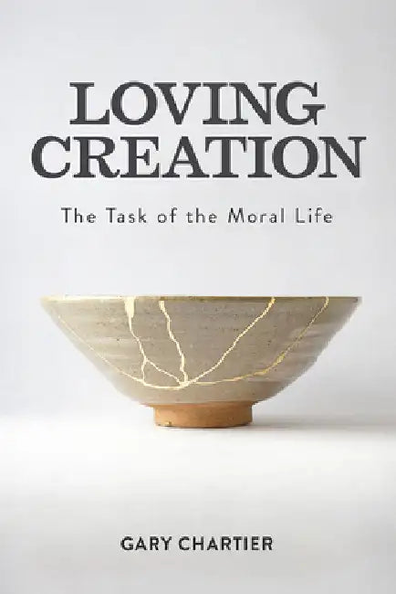 Loving Creation: The Task of the Moral Life by Chartier, Gary