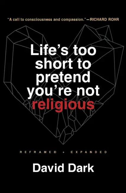 Life's Too Short to Pretend You're Not Religious: Reframed and Expanded by David Dark