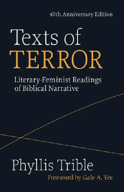 Texts of Terror (40th Anniversary Edition): Literary-Feminist Readings of Biblical Narratives by Phyllis Trible, Gale a. Yee