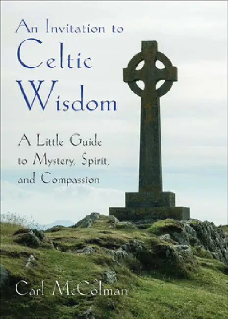 An Invitation to Celtic Wisdom: A Little Guide to Mystery, Spirit, and Compassion by McColman, Carl