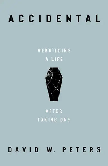 Accidental: Rebuilding a Life After Taking One by David W. Peters