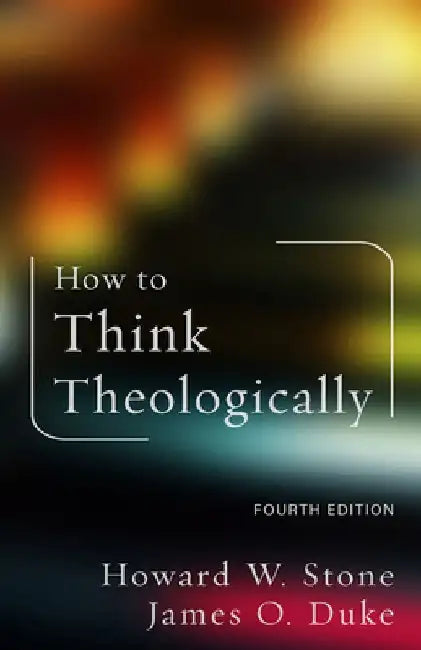 How to Think Theologically: Fourth Edition by Howard W. Stone