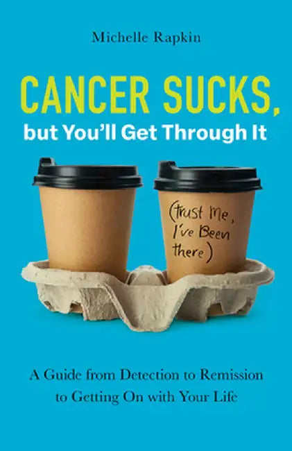 Cancer Sucks, But You'll Get Through It: A Guide from Detection to Remission to Getting on with Your Life by Michelle Rapkin