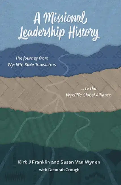 A Missional Leadership History: The Journey from Wycliffe Bible Translators to the Wycliffe Global Alliance by Kirk J. Franklin