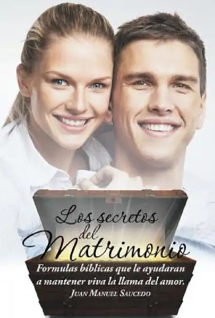Los secretos del matrimonio: Formulas bíblicas que le ayudaran a mantener viva la llama del amor. by Juan Manuel Saucedo