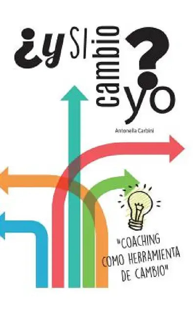¿Y si cambio yo?: "Coaching como herramienta de cambio" by Antonella Carbini
