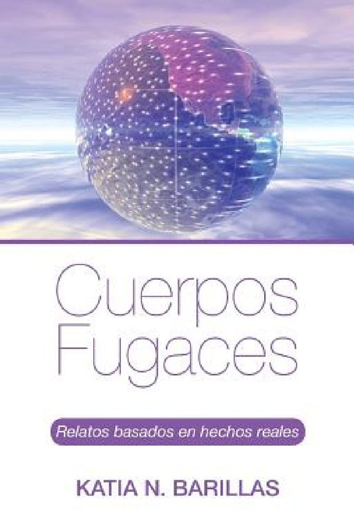 Cuerpos fugaces: Relatos basados en hechos reales by Katia N. Barillas