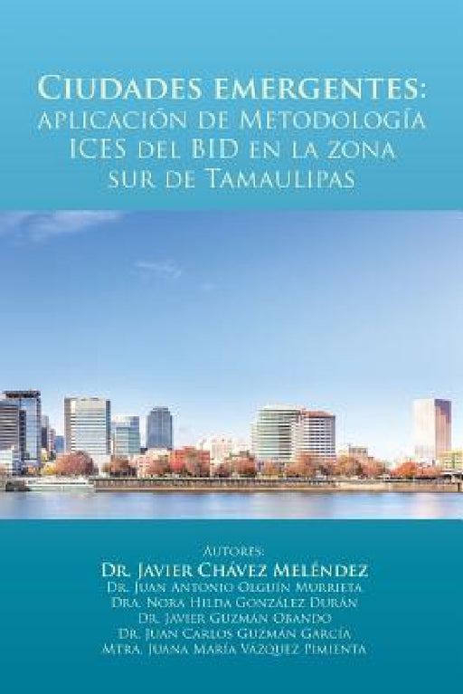 Ciudades emergentes: aplicación de Metodología ICES del BID en la zona sur de Tamaulipas by Javier Chávez Meléndez
