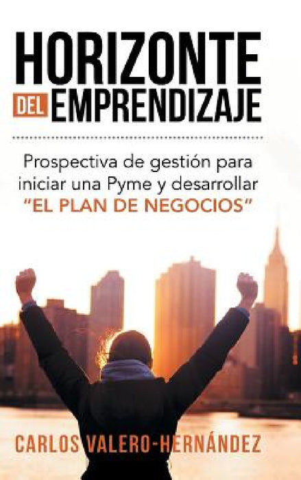 Horizonte del emprendizaje: Prospectiva de gestión para iniciar una Pyme y desarrollar "El Plan de Negocios" by Carlos Valero-Hernández