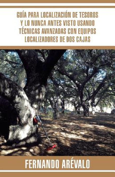 Guía para localización de tesoros y lo nunca antes visto usando técnicas avanzadas con equipos localizadores de dos cajas by Fernando Arévalo