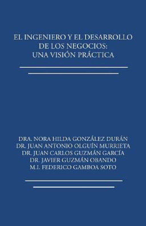 El ingeniero y el desarrollo de los negocios: Una visión práctica by Dra Nora Hilda González Durán