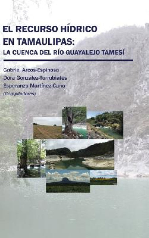 El recurso hídrico en Tamaulipas: La cuenca del Río Guayalejo Tamesí by Arcos, González, Martínez