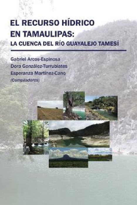 El recurso hídrico en Tamaulipas: La cuenca del Río Guayalejo Tamesí by Arcos, González, Martínez