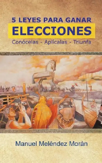 5 Leyes Para Ganar Elecciones: Conócelas. Aplícalas. Triunfa by Manuel Meléndez Morán