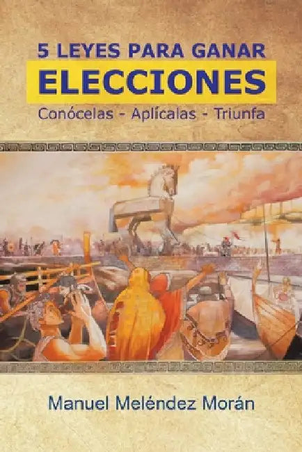 5 Leyes Para Ganar Elecciones: Conócelas. Aplícalas. Triunfa by Manuel Meléndez Morán