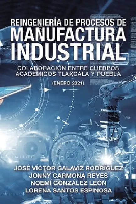 Reingeniería De Procesos De Manufactura Industrial: Colaboración Entre Cuerpos Académicos Tlaxcala Y Puebla (Enero 2021) by José Víctor Galaviz Rodríguez