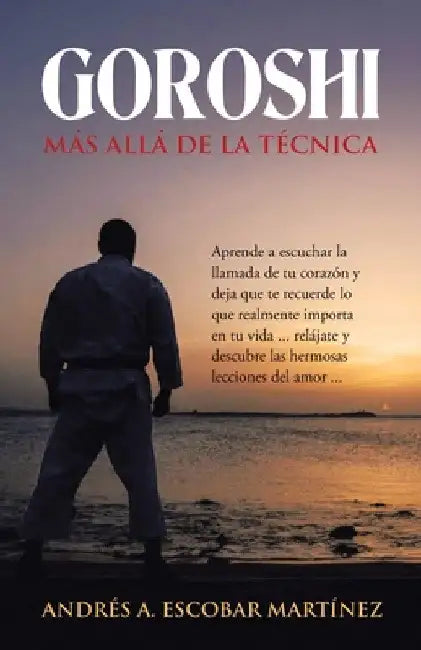 Goroshi Más Allá De La Técnica: Aprende a Escuchar La Llamada De Tu Corazón Y Deja Que Te Recuerde Lo Que Realmente Importa En Tu Vida ... Relájate Y by Andrés A. Escobar Martínez
