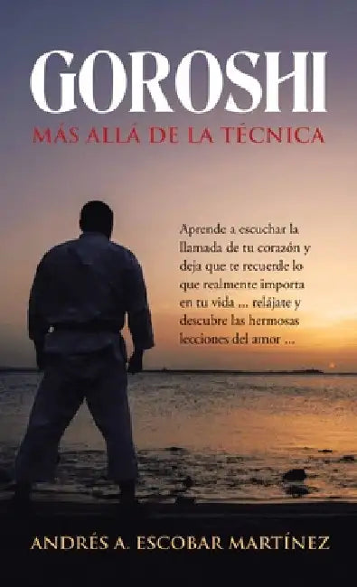 Goroshi Más Allá De La Técnica: Aprende a Escuchar La Llamada De Tu Corazón Y Deja Que Te Recuerde Lo Que Realmente Importa En Tu Vida ... Relájate Y by Andrés A. Escobar Martínez