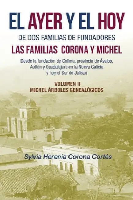El Ayer Y El Hoy De Dos Familias De Fundadores Las Familias Corona Y Michel: Desde La Fundación De Colima, Provincia De Ávalos, Autlán Y Guadalajara E by Sylvia Herenia Corona Cortés