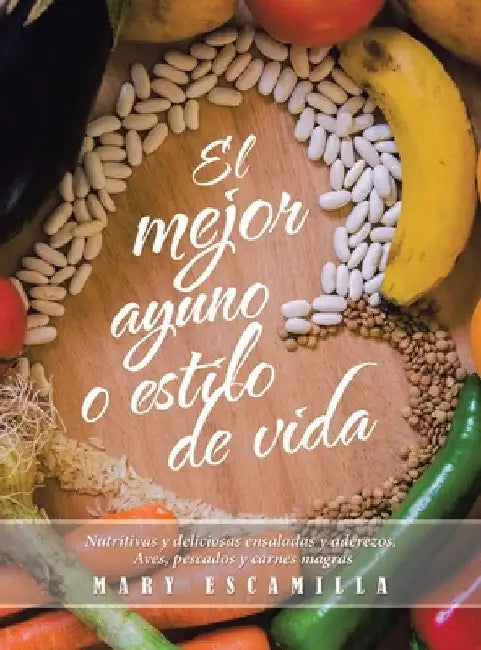El mejor ayuno o estilo de vida: Nutritivas y deliciosas ensaladas y aderezos. Aves, pescados y carnes magras by Mary Escamilla