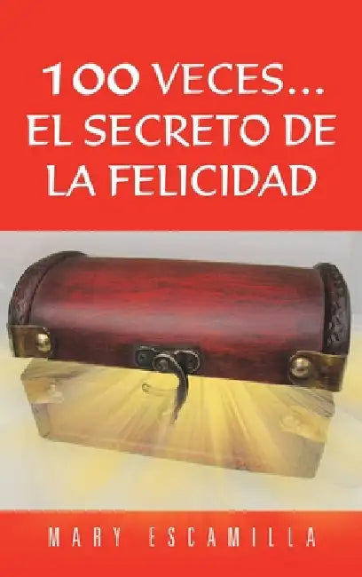 100 Veces...El Secreto de la Felicidad by Mary Escamilla