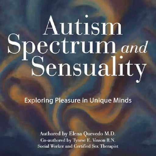 Autism Spectrum and Sensuality: Exploring Pleasure in Unique Minds by Elena Quevedo, Tynese E. Vinson