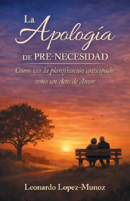 La Apología de Pre-Necesidad: Como ver la planificación anticipada como un Acto de Amor by Leonardo Lopez-Munoz