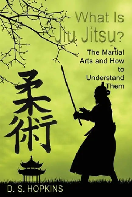 What Is Jiu Jitsu?: The Martial Arts And How To Understand Them by D. S. Hopkins