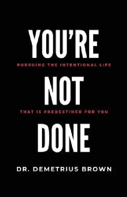 YOU'RE NOT DONE (Pursuing the intentional Life that is Predestined for you) by Demetrius Brown