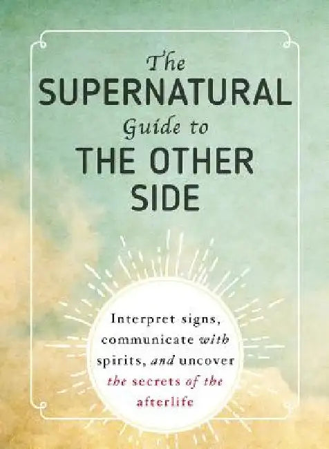 The Supernatural Guide to the Other Side: Interpret Signs, Communicate with Spirits, and Uncover the Secrets of the Afterlife by Adams Media