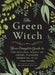 The Green Witch: Your Complete Guide to the Natural Magic of Herbs, Flowers, Essential Oils, and More by Arin Murphy-Hiscock