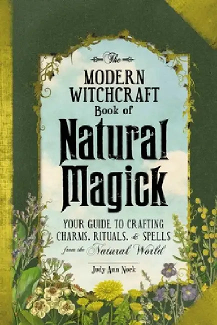 The Modern Witchcraft Book of Natural Magick: Your Guide to Crafting Charms, Rituals, and Spells from the Natural World by Judy Ann Nock