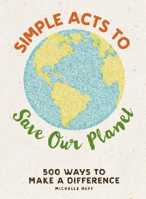 Simple Acts to Save Our Planet: 500+ Ways to Make a Difference by Michelle Neff