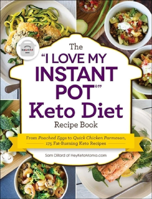 The I Love My Instant Pot(r) Keto Diet Recipe Book: From Poached Eggs to Quick Chicken Parmesan, 175 Fat-Burning Keto Recipes by Sam Dillard