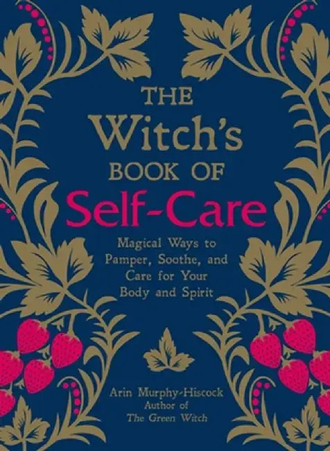 The Witch's Book of Self-Care: Magical Ways to Pamper, Soothe, and Care for Your Body and Spirit by Arin Murphy-Hiscock