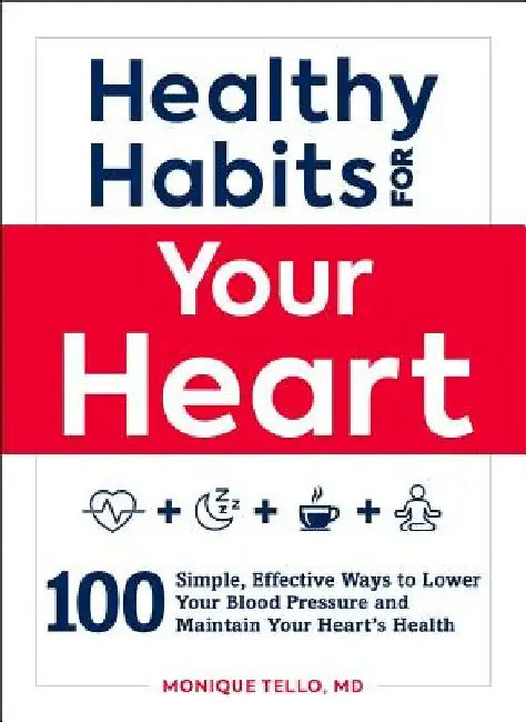 Healthy Habits for Your Heart: 100 Simple, Effective Ways to Lower Your Blood Pressure and Maintain Your Heart's Health by Monique Tello